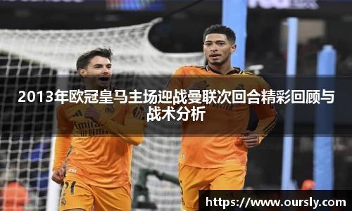 2013年欧冠皇马主场迎战曼联次回合精彩回顾与战术分析
